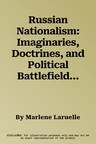 Russian Nationalism: Imaginaries, Doctrines, and Political Battlefields