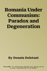 Romania Under Communism: Paradox and Degeneration