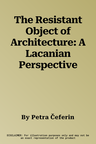 The Resistant Object of Architecture: A Lacanian Perspective