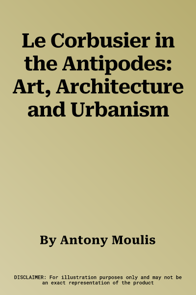 Le Corbusier in the Antipodes: Art, Architecture and Urbanism