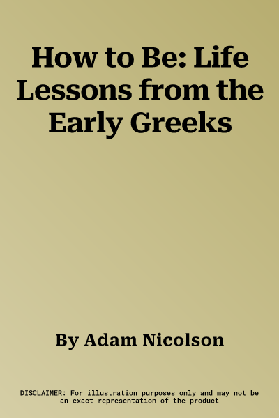 How to Be: Life Lessons from the Early Greeks