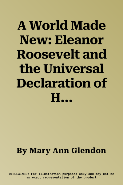 A World Made New: Eleanor Roosevelt and the Universal Declaration of Human Rights