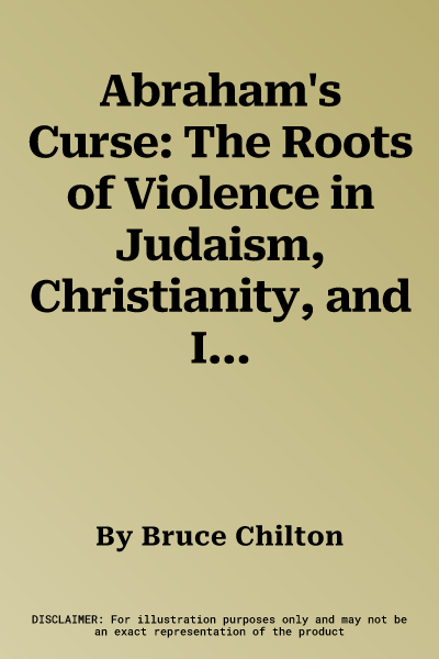 Abraham's Curse: The Roots of Violence in Judaism, Christianity, and Islam