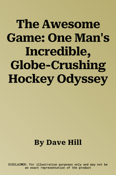 The Awesome Game: One Man's Incredible, Globe-Crushing Hockey Odyssey