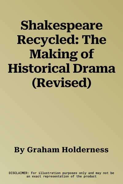 Shakespeare Recycled: The Making of Historical Drama (Revised)