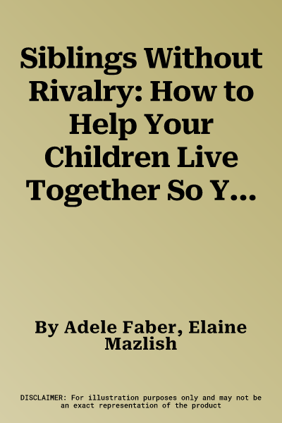 Siblings Without Rivalry: How to Help Your Children Live Together So You Can Live Too