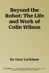 Beyond the Robot: The Life and Work of Colin Wilson