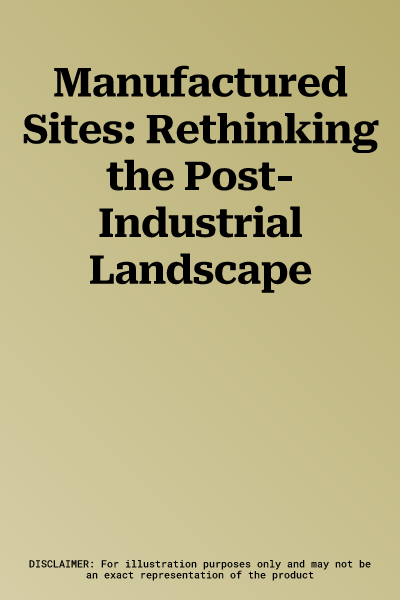 Manufactured Sites: Rethinking the Post-Industrial Landscape