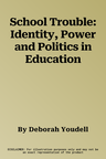 School Trouble: Identity, Power and Politics in Education