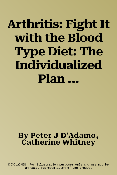 Arthritis: Fight It with the Blood Type Diet: The Individualized Plan for Defeating the Pain of Osteoarthritis, Rheumatoid Art Hritis, Fibromyalgia, a