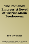 The Romanov Empress: A Novel of Tsarina Maria Feodorovna