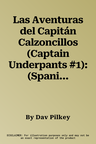 Las Aventuras del Capitán Calzoncillos (Captain Underpants #1): (Spanish Language Edition of the Adventures of Captain Underpants) Volume 1