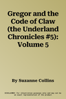 Gregor and the Code of Claw (the Underland Chronicles #5): Volume 5