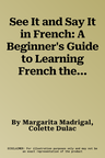 See It and Say It in French: A Beginner's Guide to Learning French the Word-And-Picture Way