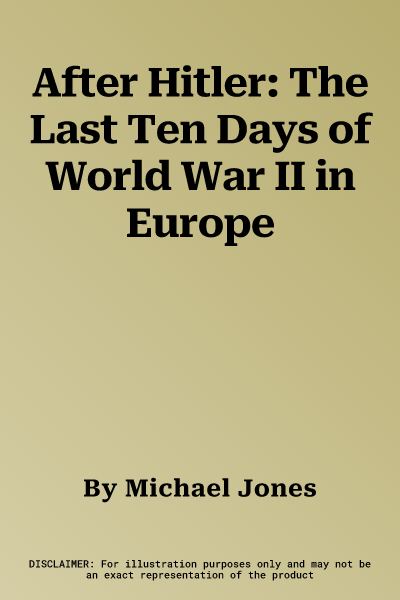 After Hitler: The Last Ten Days of World War II in Europe