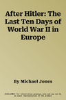 After Hitler: The Last Ten Days of World War II in Europe