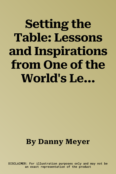 Setting the Table: Lessons and Inspirations from One of the World's Leading Entrepreneurs. Danny Meyer