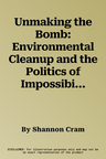 Unmaking the Bomb: Environmental Cleanup and the Politics of Impossibility Volume 14