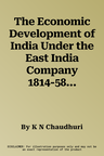 The Economic Development of India Under the East India Company 1814-58: A Selection of Contemporary Writings