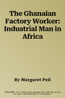 The Ghanaian Factory Worker: Industrial Man in Africa