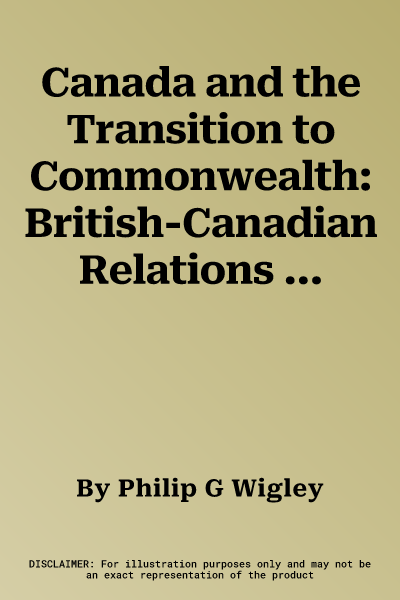 Canada and the Transition to Commonwealth: British-Canadian Relations 1917-1926