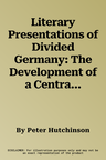 Literary Presentations of Divided Germany: The Development of a Central Theme in East German Fiction 1945-1970