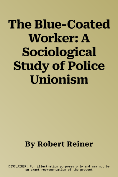 The Blue-Coated Worker: A Sociological Study of Police Unionism