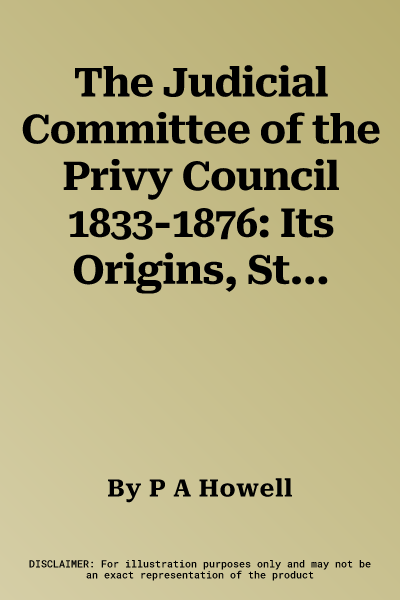 The Judicial Committee of the Privy Council 1833-1876: Its Origins, Structure and Development