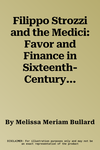 Filippo Strozzi and the Medici: Favor and Finance in Sixteenth-Century Florence and Rome