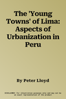 The 'Young Towns' of Lima: Aspects of Urbanization in Peru