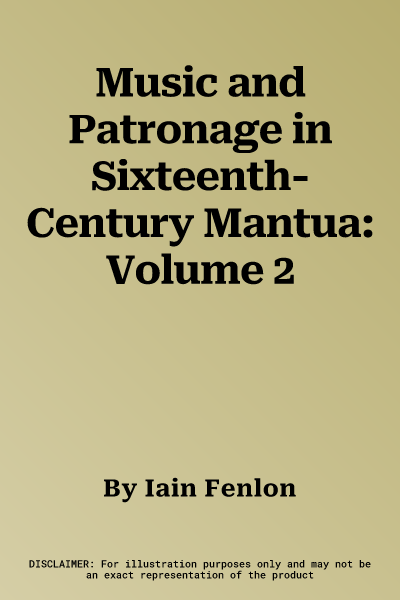 Music and Patronage in Sixteenth-Century Mantua: Volume 2