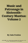 Music and Patronage in Sixteenth-Century Mantua: Volume 2