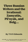 Three Russian Writers and the Irrational: Zamyatin, Pil'nyak, and Bulgakov