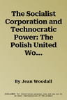 The Socialist Corporation and Technocratic Power: The Polish United Workers' Party, Industrial Organisation and Workforce Control 1958-80