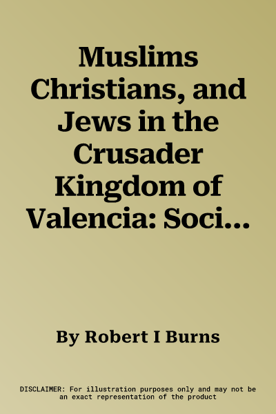 Muslims Christians, and Jews in the Crusader Kingdom of Valencia: Societies in Symbiosis