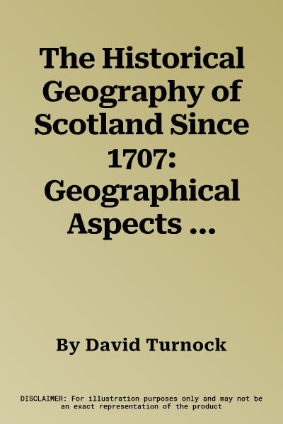 The Historical Geography of Scotland Since 1707: Geographical Aspects of Modernisation