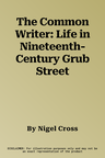 The Common Writer: Life in Nineteenth-Century Grub Street