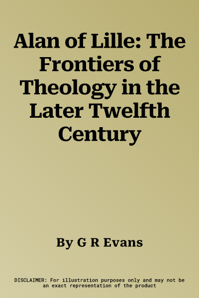 Alan of Lille: The Frontiers of Theology in the Later Twelfth Century