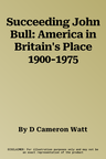 Succeeding John Bull: America in Britain's Place 1900-1975