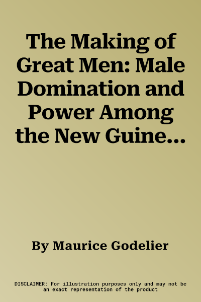 The Making of Great Men: Male Domination and Power Among the New Guinea Baruya