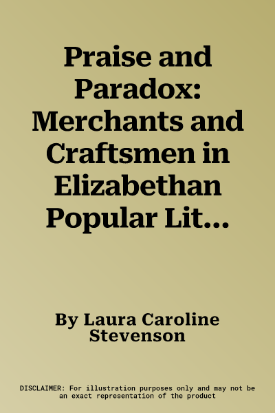 Praise and Paradox: Merchants and Craftsmen in Elizabethan Popular Literature