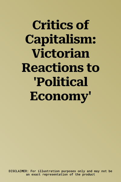 Critics of Capitalism: Victorian Reactions to 'Political Economy'