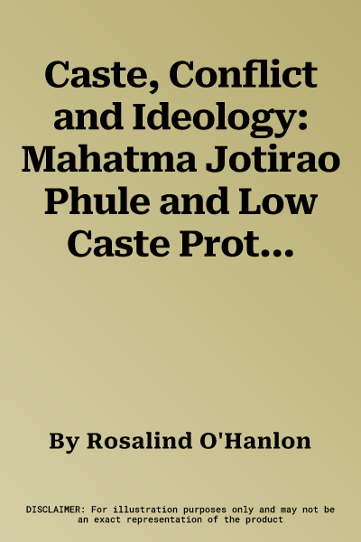 Caste, Conflict and Ideology: Mahatma Jotirao Phule and Low Caste Protest in Nineteenth-Century Western India