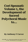 Cori Spezzati: Volume 1, the Development of Sacred Polychoral Music to the Time of Schutz