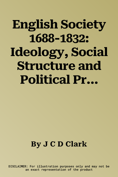 English Society 1688-1832: Ideology, Social Structure and Political Practice During the Ancien Regime