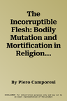 The Incorruptible Flesh: Bodily Mutation and Mortification in Religion and Folklore