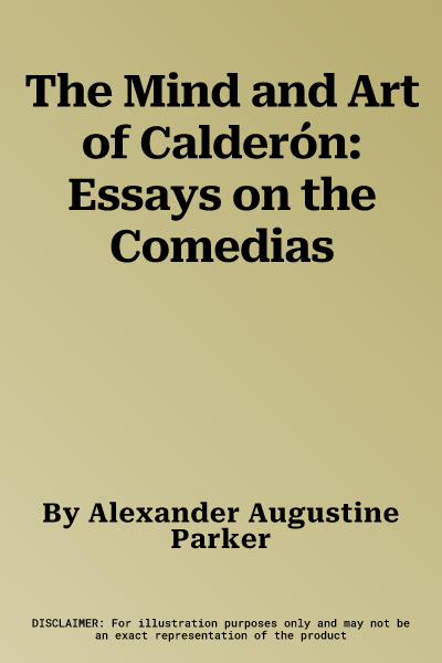 The Mind and Art of Calderón: Essays on the Comedias