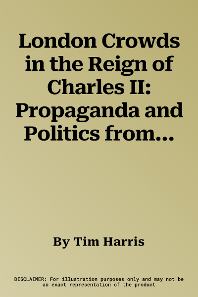 London Crowds in the Reign of Charles II: Propaganda and Politics from the Restoration Until the Exclusion Crisis