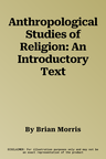 Anthropological Studies of Religion: An Introductory Text