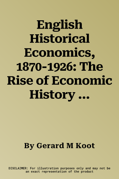 English Historical Economics, 1870-1926: The Rise of Economic History and Neomercantilism